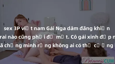 sex 3P việt nam Gái Nga dâm đãng khiến tim bất cứ chàng trai nào cũng phải đỏ mặt. Cô gái xinh đẹp này đã chứng minh rằng không ai có thể cưỡng lại khi cô làm tình đắm say.