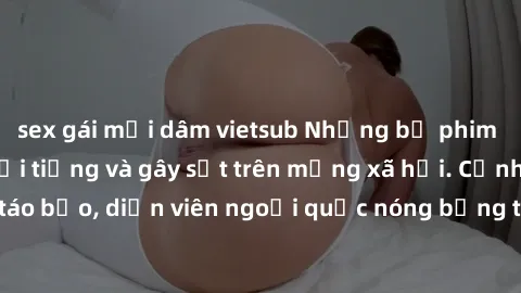sex gái mại dâm vietsub Những bộ phim sex ngoại quốc nổi tiếng và gây sốt trên mạng xã hội. Cảnh quay táo bạo, diễn viên ngoại quốc nóng bỏng trong các tác phẩm đỉnh cao.