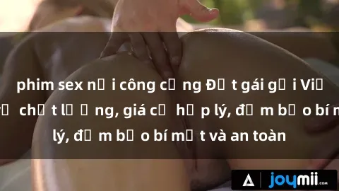 phim sex nơi công cộng Đặt gái gọi Việt Nam: Dịch vụ chất lượng, giá cả hợp lý, đảm bảo bí mật và an toàn