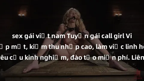 sex gái việt nam Tuyển gái call girl Việt Nam gợi cảm, đẹp mắt, kiếm thu nhập cao, làm việc linh hoạt, không yêu cầu kinh nghiệm, đào tạo miễn phí. Liên hệ ngay để biết thêm chi tiết!