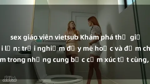 sex giáo viên vietsub Khám phá thế giới mới với sex người lớn: trải nghiệm đầy mê hoặc và đắm chìm trong những cung bậc cảm xúc tột cùng, hứng khởi và cuốn hút.