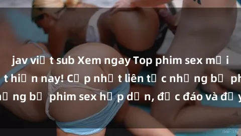 jav việt sub Xem ngay Top phim sex mới nhất đang hot nhất hiện nay! Cập nhật liên tục những bộ phim sex hấp dẫn, độc đáo và đầy kích thích.