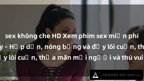 sex không che HD Xem phim sex miễn phí online ngay tại đây – Hấp dẫn, nóng bỏng và đầy lôi cuốn, thỏa mãn mọi người và thú vui của bạn!