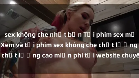 sex không che nhật bản Tải phim sex mới nhất hot nhất - Xem và tải phim sex không che chất lượng cao miễn phí tại website chuyên nghiệp.