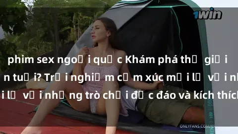 phim sex ngoại quốc Khám phá thế giới sex trực tuyến: Hơn tuổi? Trải nghiệm cảm xúc mới lạ với những trò chơi độc đáo và kích thích người lớn