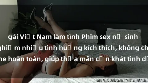 gái Việt Nam làm tình Phim sex nữ sinh mới nhất: Trải nghiệm nhiều tình huống kích thích, không che hoàn toàn, giúp thỏa mãn cơn khát tình dục của các bạn trẻ