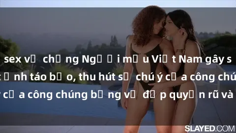 sex vợ chồng Người mẫu Việt Nam gây sốt với loạt shoot ảnh táo bạo, thu hút sự chú ý của công chúng bằng vẻ đẹp quyến rũ và gợi cảm.