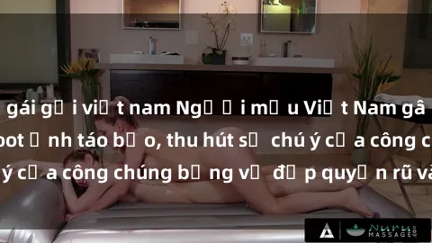 gái gọi việt nam Người mẫu Việt Nam gây sốt với loạt shoot ảnh táo bạo, thu hút sự chú ý của công chúng bằng vẻ đẹp quyến rũ và gợi cảm.