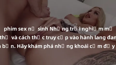 phim sex nữ sinh Những trải nghiệm mới lạ với sex tập thể và cách thức truy cập vào hành lang đam mê của bạn. Hãy khám phá những khoái cảm đầy kích thích với tập thể hấp dẫn!