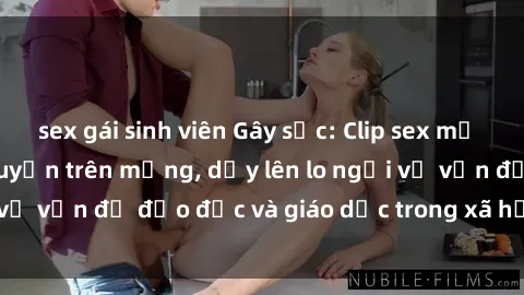 sex gái sinh viên Gây sốc: Clip sex mẹ con Việt Nam lan truyền trên mạng, dấy lên lo ngại về vấn đề đạo đức và giáo dục trong xã hội hiện nay.