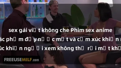 sex gái việt không che Phim sex anime đỉnh cao: Những tác phẩm đầy nước mắt và cảm xúc khiến người xem không thể rời mắt khỏi màn hình