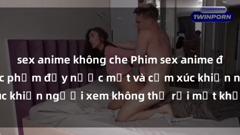 sex anime không che Phim sex anime đỉnh cao: Những tác phẩm đầy nước mắt và cảm xúc khiến người xem không thể rời mắt khỏi màn hình